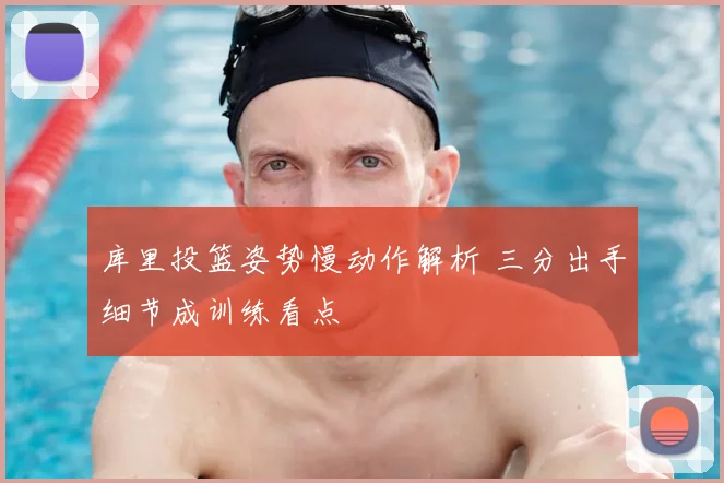 库里投篮姿势慢动作解析 三分出手细节成训练看点