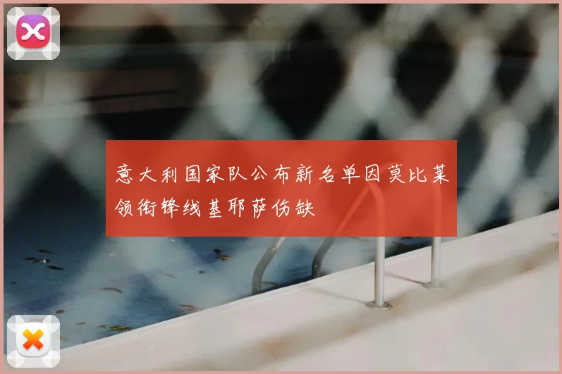 意大利国家队公布新名单因莫比莱领衔锋线基耶萨伤缺