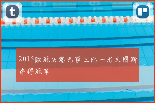 2015欧冠决赛巴萨三比一尤文图斯夺得冠军