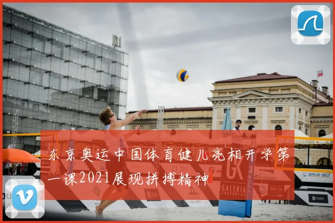 东京奥运中国体育健儿亮相开学第一课2021展现拼搏精神