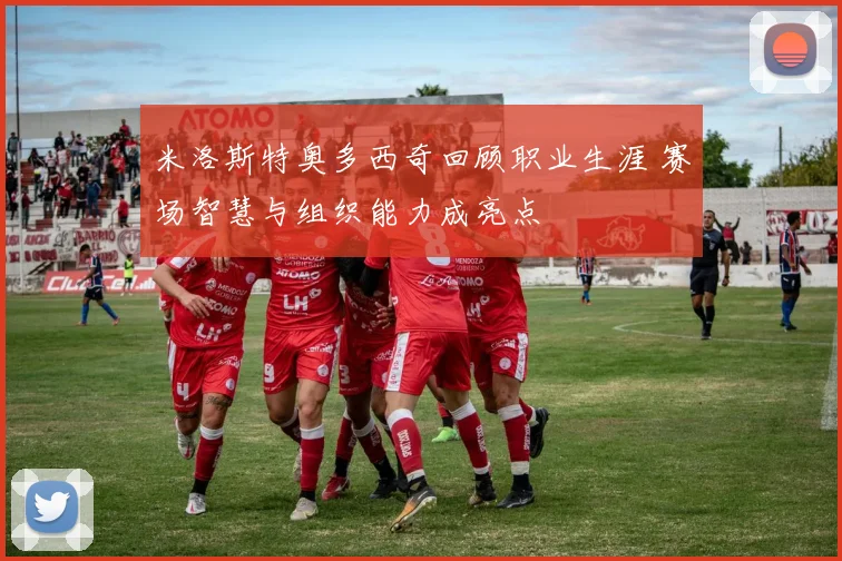 米洛斯特奥多西奇回顾职业生涯 赛场智慧与组织能力成亮点