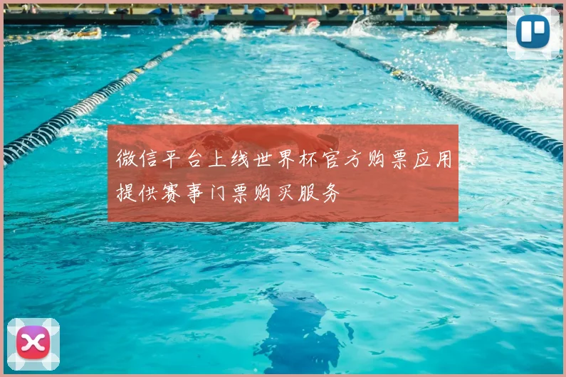 微信平台上线世界杯官方购票应用提供赛事门票购买服务