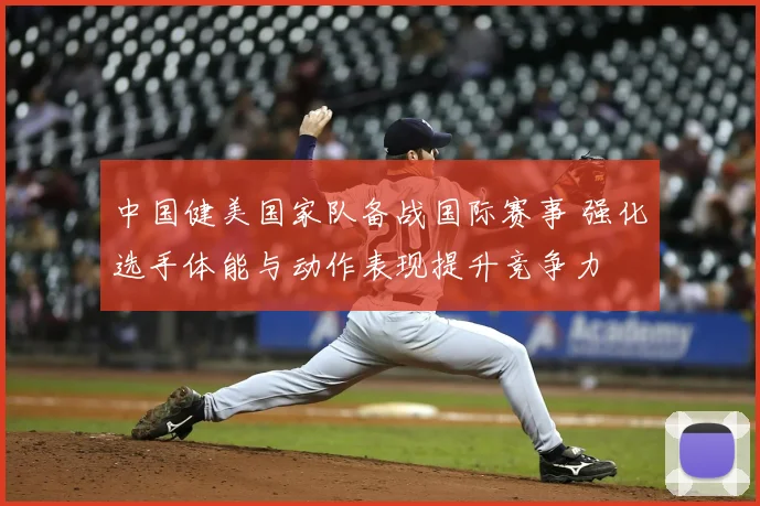 中国健美国家队备战国际赛事 强化选手体能与动作表现提升竞争力