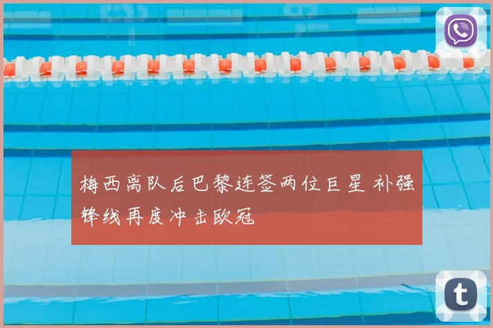 梅西离队后巴黎连签两位巨星 补强锋线再度冲击欧冠