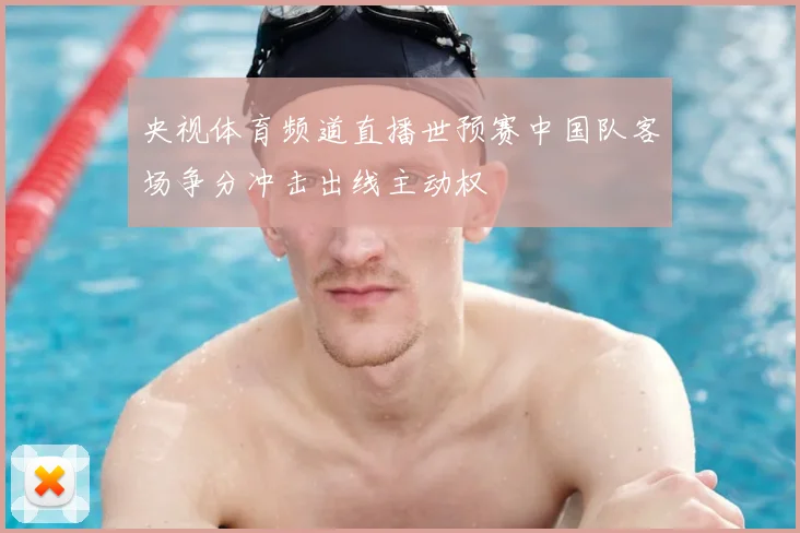 央视体育频道直播世预赛中国队客场争分冲击出线主动权