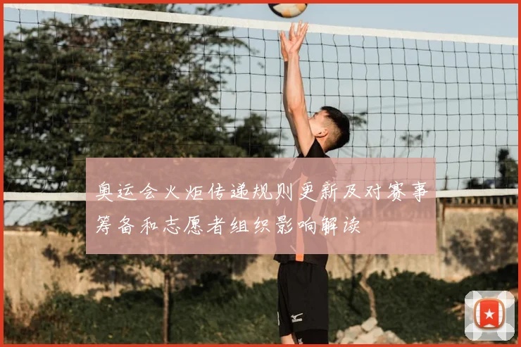 奥运会火炬传递规则更新及对赛事筹备和志愿者组织影响解读