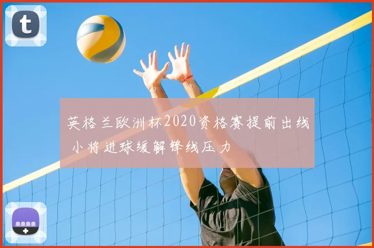 英格兰欧洲杯2020资格赛提前出线 小将进球缓解锋线压力