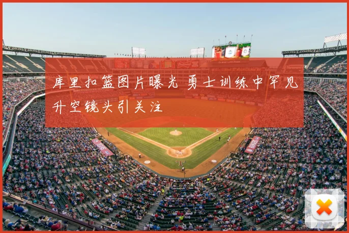 库里扣篮图片曝光 勇士训练中罕见升空镜头引关注