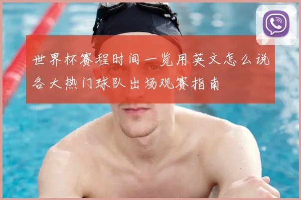 世界杯赛程时间一览用英文怎么说各大热门球队出场观赛指南