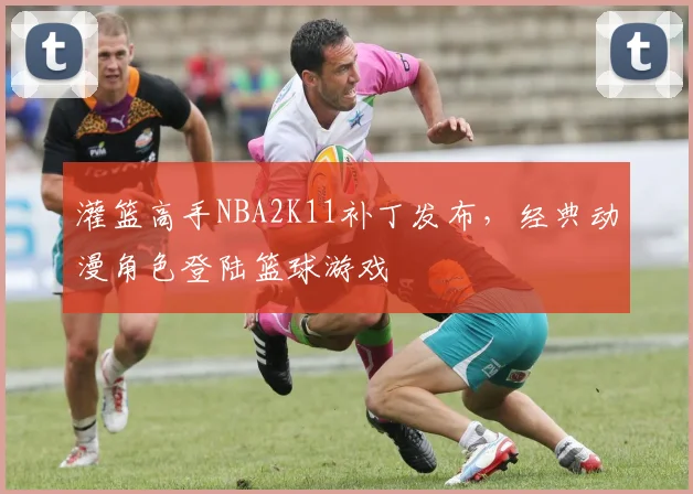 灌篮高手NBA2K11补丁发布，经典动漫角色登陆篮球游戏