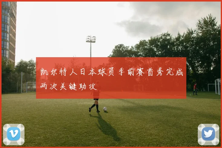 凯尔特人日本球员季前赛首秀完成两次关键助攻