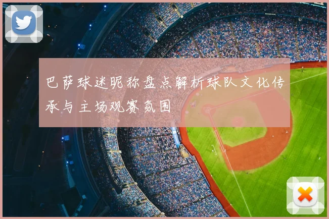 巴萨球迷昵称盘点解析球队文化传承与主场观赛氛围