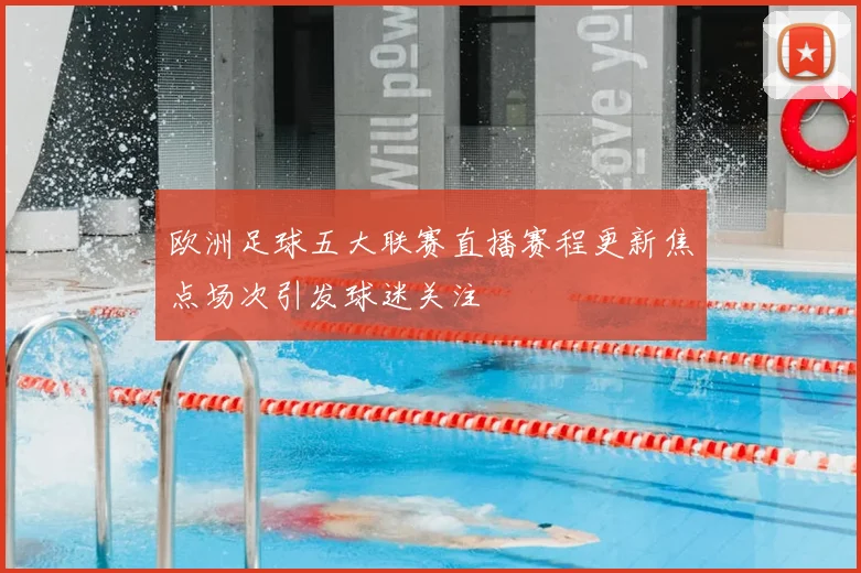 欧洲足球五大联赛直播赛程更新焦点场次引发球迷关注