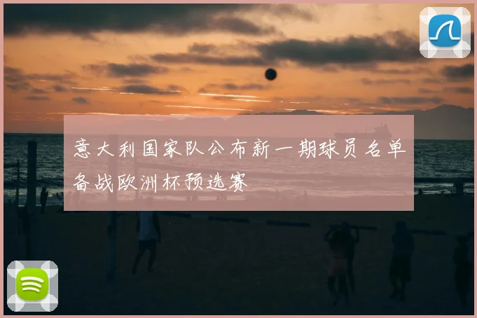 意大利国家队公布新一期球员名单备战欧洲杯预选赛