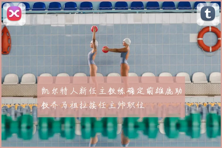 凯尔特人新任主教练确定前雄鹿助教乔马祖拉接任主帅职位