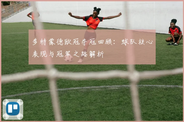 多特蒙德欧冠夺冠回顾：球队核心表现与冠军之路解析