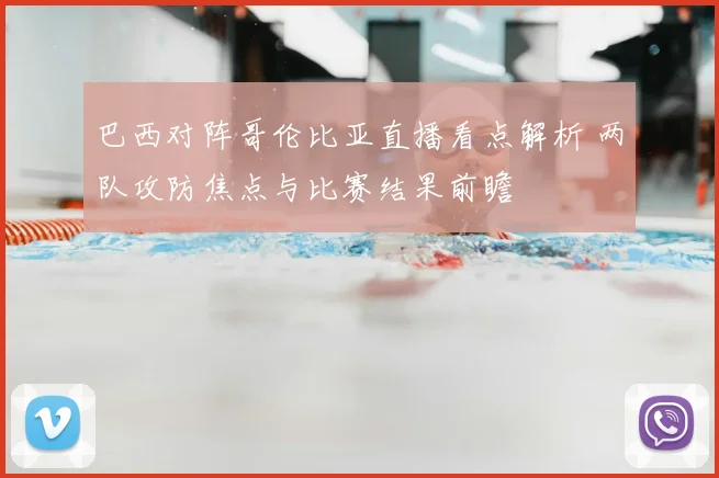 巴西对阵哥伦比亚直播看点解析 两队攻防焦点与比赛结果前瞻