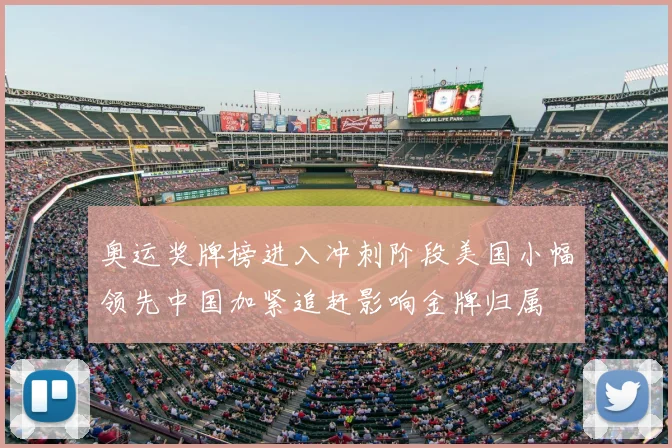 奥运奖牌榜进入冲刺阶段美国小幅领先中国加紧追赶影响金牌归属