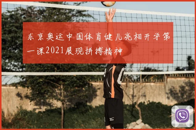 东京奥运中国体育健儿亮相开学第一课2021展现拼搏精神