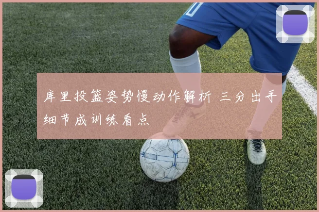 库里投篮姿势慢动作解析 三分出手细节成训练看点