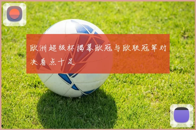 欧洲超级杯揭幕欧冠与欧联冠军对决看点十足