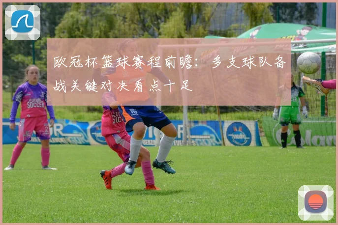 欧冠杯篮球赛程前瞻：多支球队备战关键对决看点十足