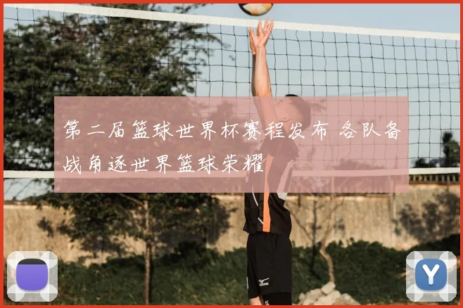第二届篮球世界杯赛程发布 各队备战角逐世界篮球荣耀
