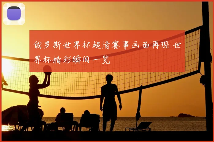 俄罗斯世界杯超清赛事画面再现 世界杯精彩瞬间一览