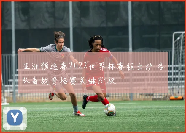 亚洲预选赛2022世界杯赛程出炉 各队备战资格赛关键阶段
