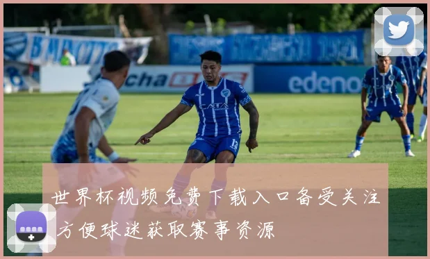 世界杯视频免费下载入口备受关注 方便球迷获取赛事资源